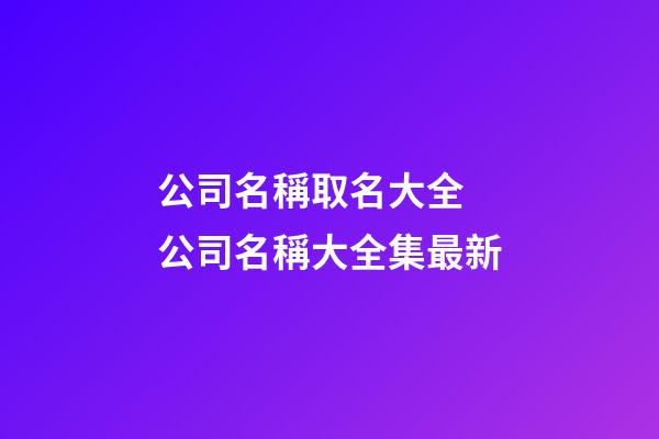 公司名稱取名大全 公司名稱大全集最新-第1張-公司起名-玄機派